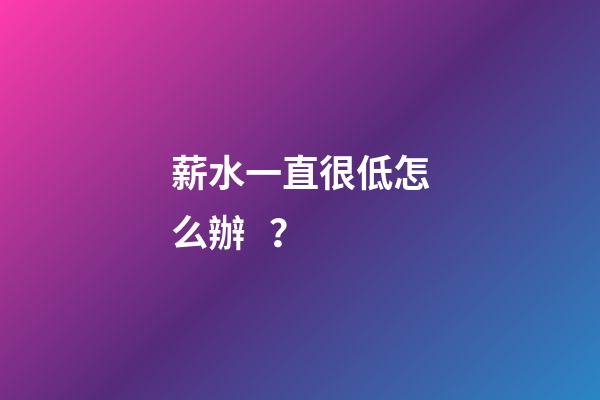 薪水一直很低怎么辦？